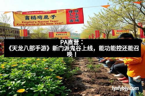 PA直营：《天龙八部手游》新门派鬼谷上线，能功能控还能召唤！